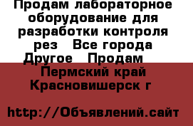 Продам лабораторное оборудование для разработки контроля рез - Все города Другое » Продам   . Пермский край,Красновишерск г.